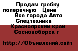 Продам гребку поперечную › Цена ­ 15 000 - Все города Авто » Спецтехника   . Красноярский край,Сосновоборск г.